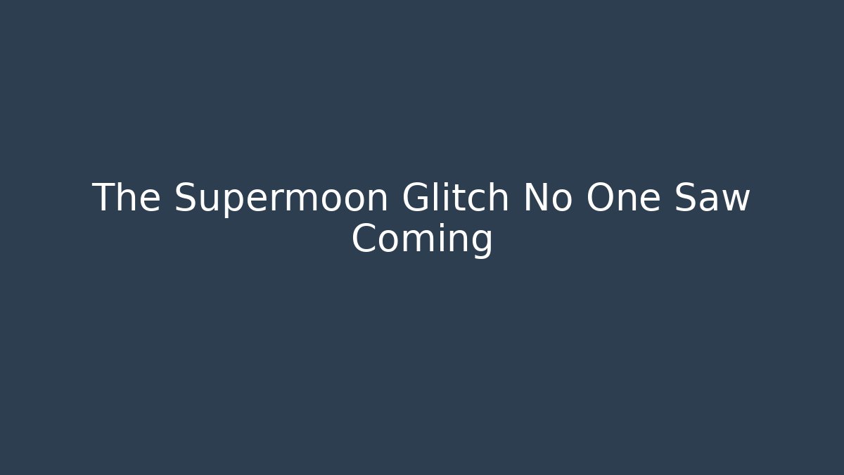The Supermoon Glitch No One Saw Coming