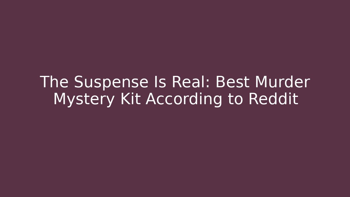 The Suspense Is Real: Best Murder Mystery Kit According to Reddit