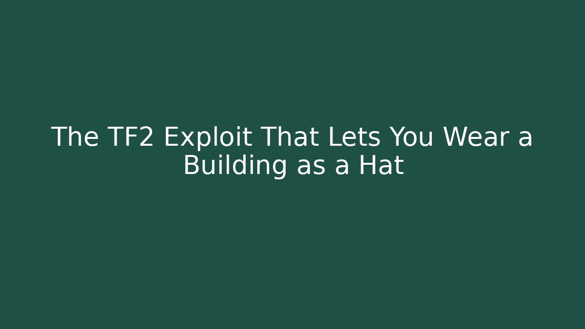 The TF2 Exploit That Lets You Wear a Building as a Hat