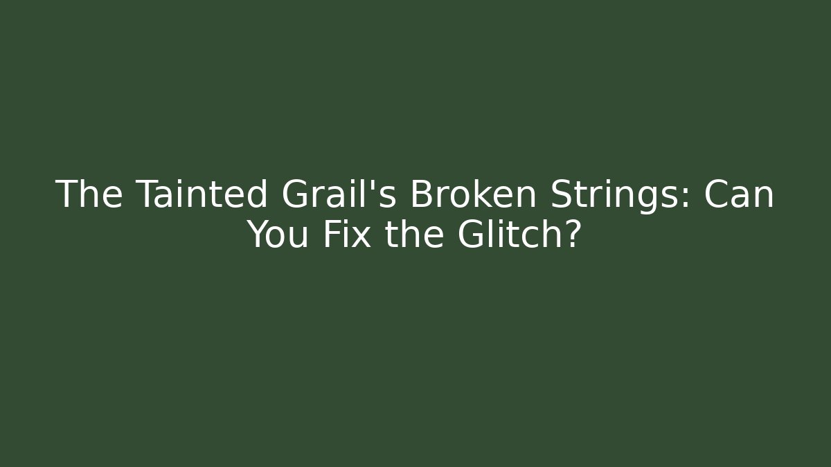 The Tainted Grail's Broken Strings: Can You Fix the Glitch?