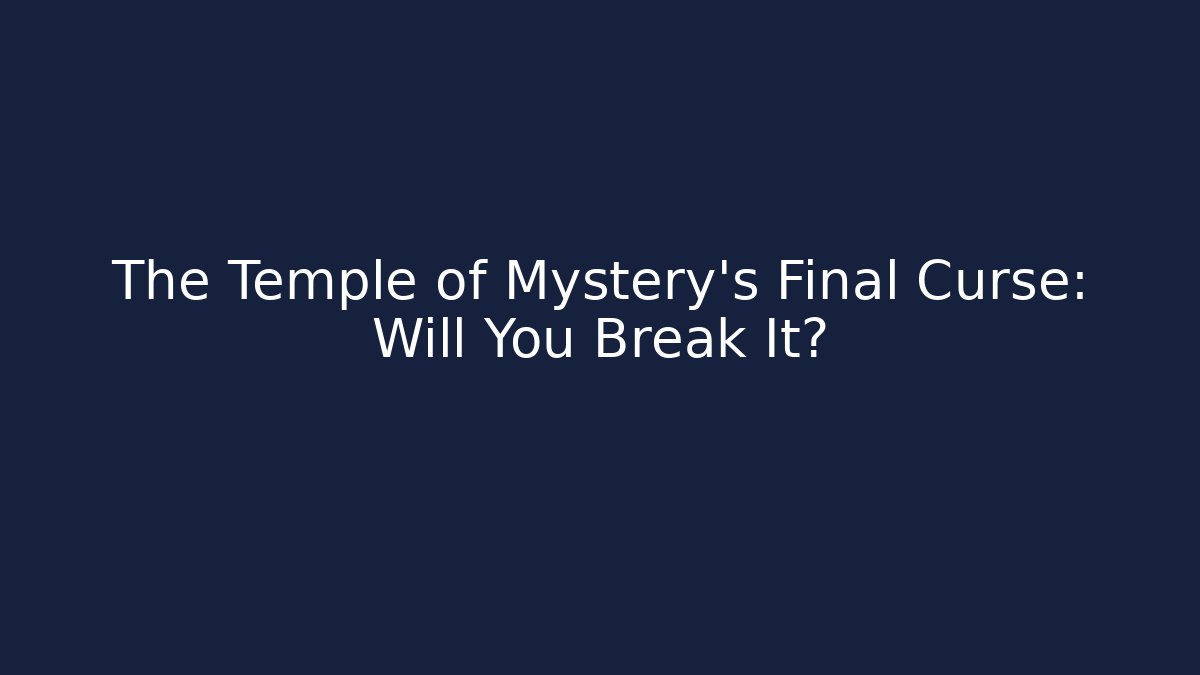 The Temple of Mystery's Final Curse: Will You Break It?