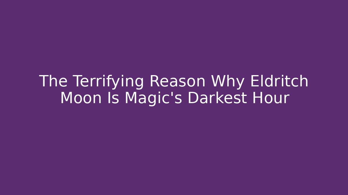 The Terrifying Reason Why Eldritch Moon Is Magic's Darkest Hour