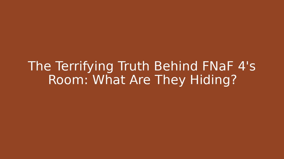 The Terrifying Truth Behind FNaF 4's Room: What Are They Hiding?