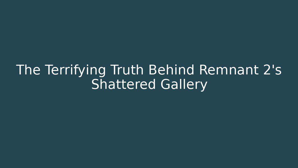 The Terrifying Truth Behind Remnant 2's Shattered Gallery