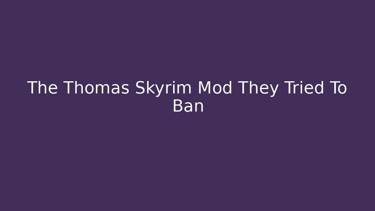 The Thomas Skyrim Mod They Tried To Ban