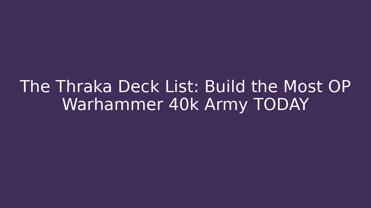 The Thraka Deck List: Build the Most OP Warhammer 40k Army TODAY