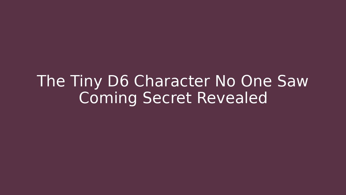The Tiny D6 Character No One Saw Coming Secret Revealed
