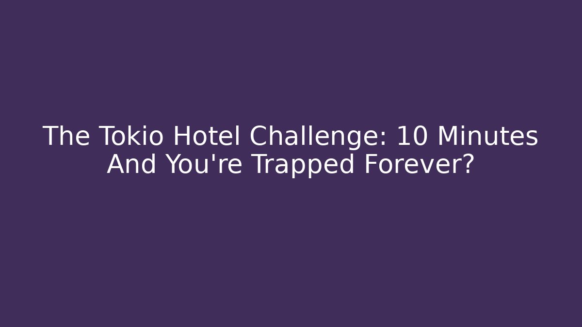 The Tokio Hotel Challenge: 10 Minutes And You're Trapped Forever?