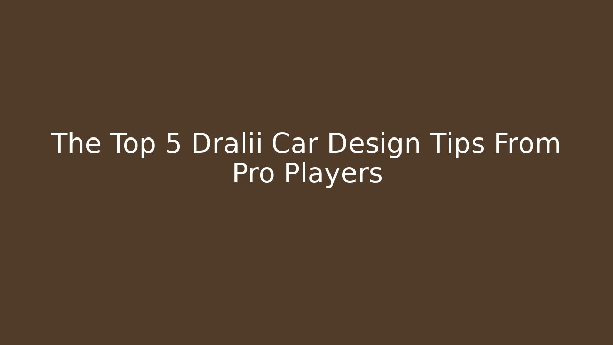 The Top 5 Dralii Car Design Tips From Pro Players