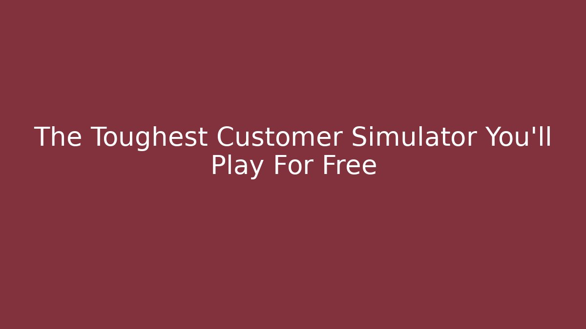 The Toughest Customer Simulator You'll Play For Free