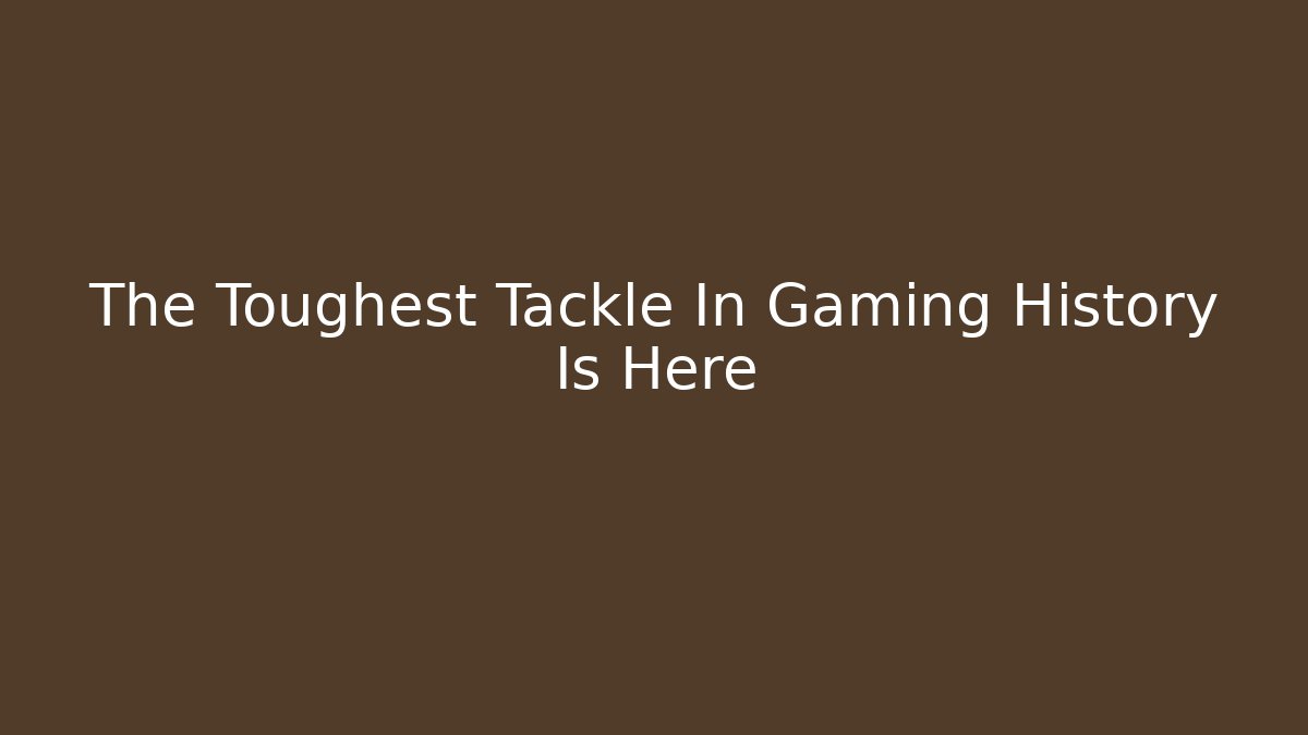 The Toughest Tackle In Gaming History Is Here