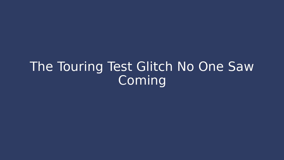 The Touring Test Glitch No One Saw Coming