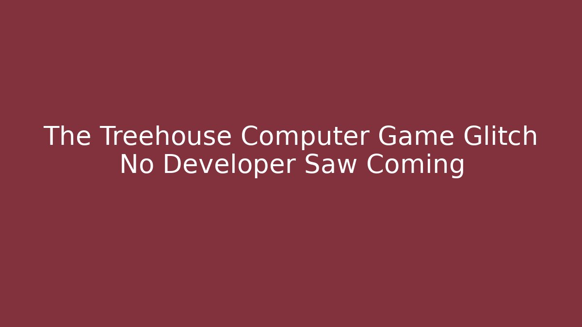 The Treehouse Computer Game Glitch No Developer Saw Coming