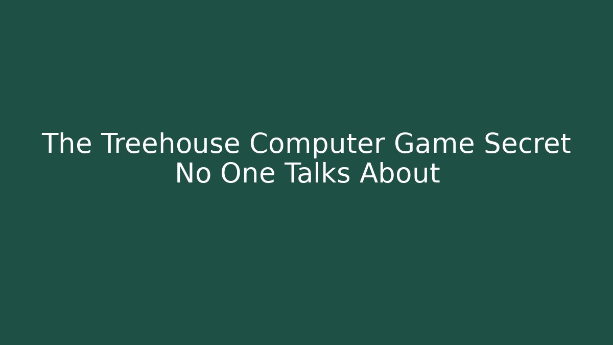 The Treehouse Computer Game Secret No One Talks About