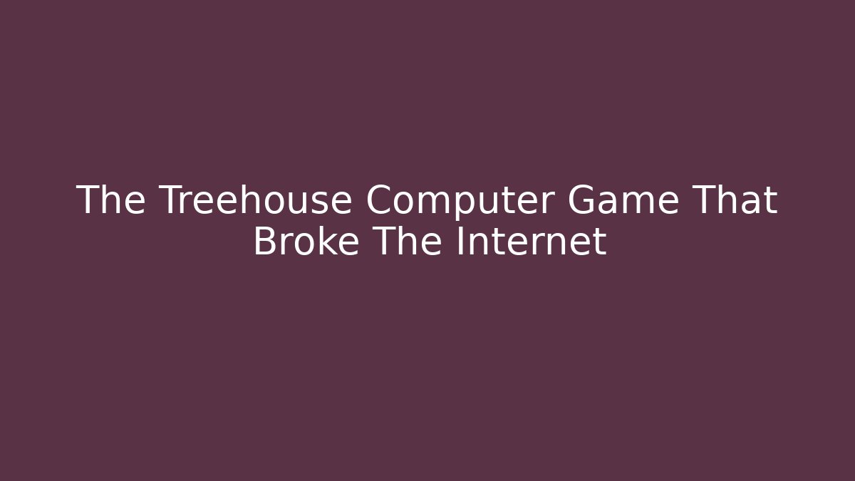 The Treehouse Computer Game That Broke The Internet - NADclinic