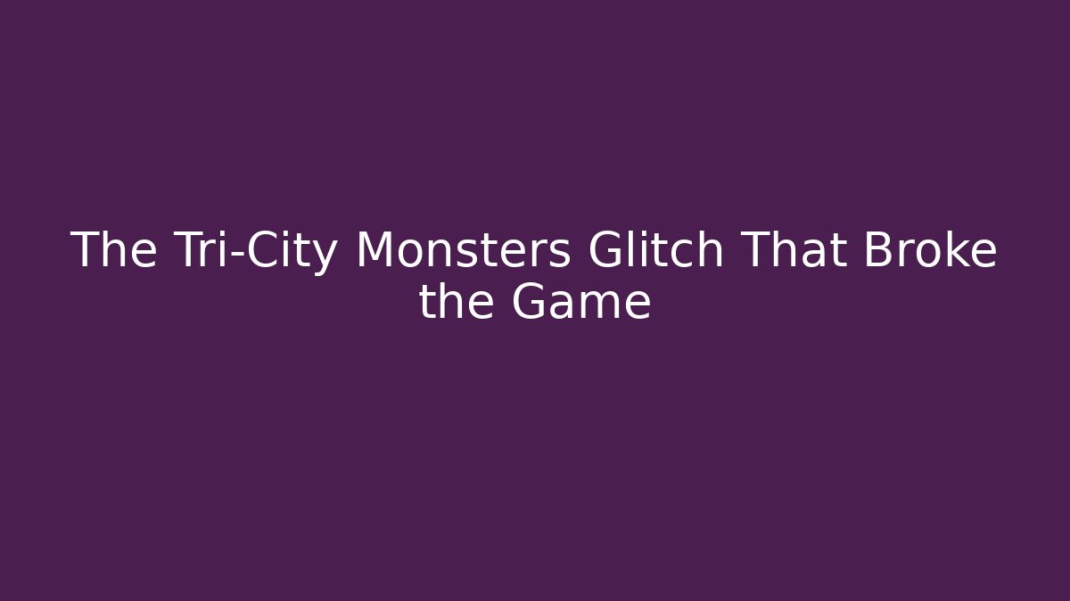 The Tri-City Monsters Glitch That Broke the Game