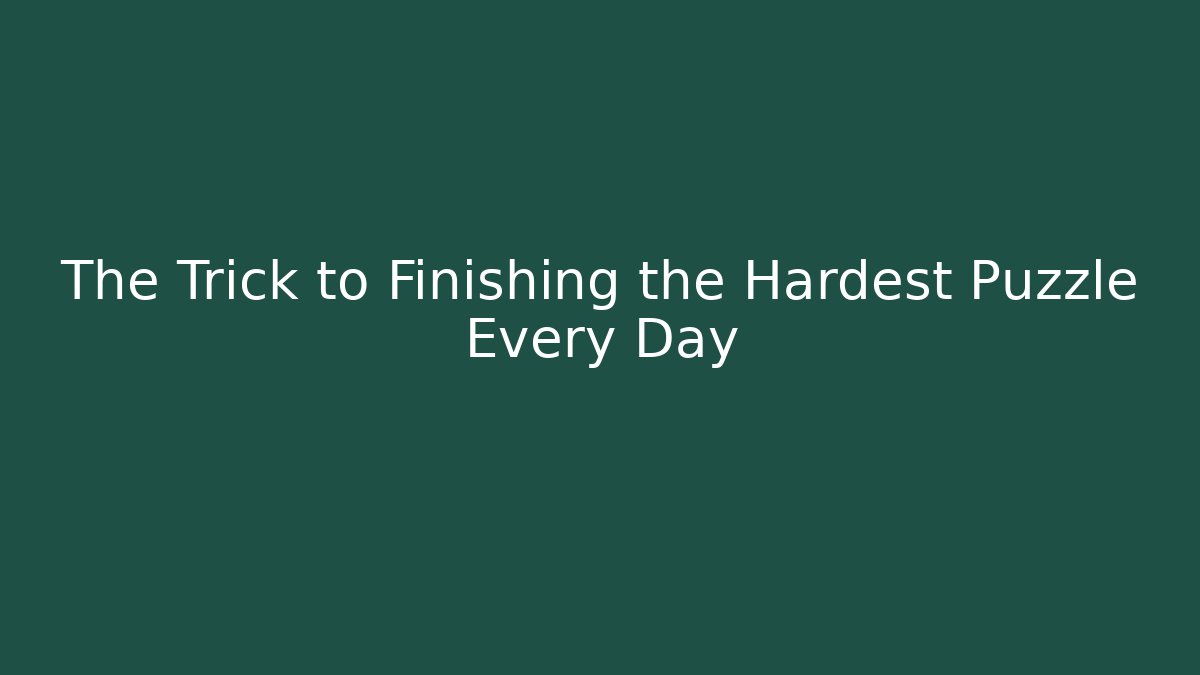 The Trick to Finishing the Hardest Puzzle Every Day
