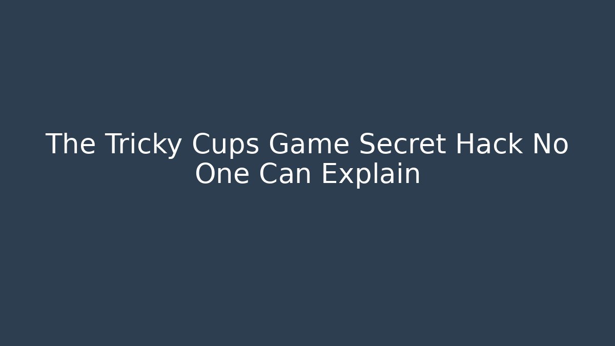 The Tricky Cups Game Secret Hack No One Can Explain - NADclinic