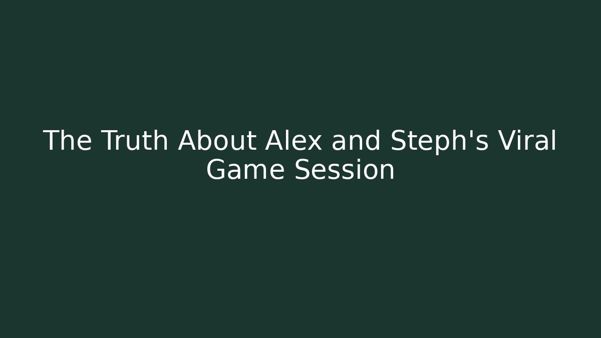The Truth About Alex and Steph's Viral Game Session - NADclinic