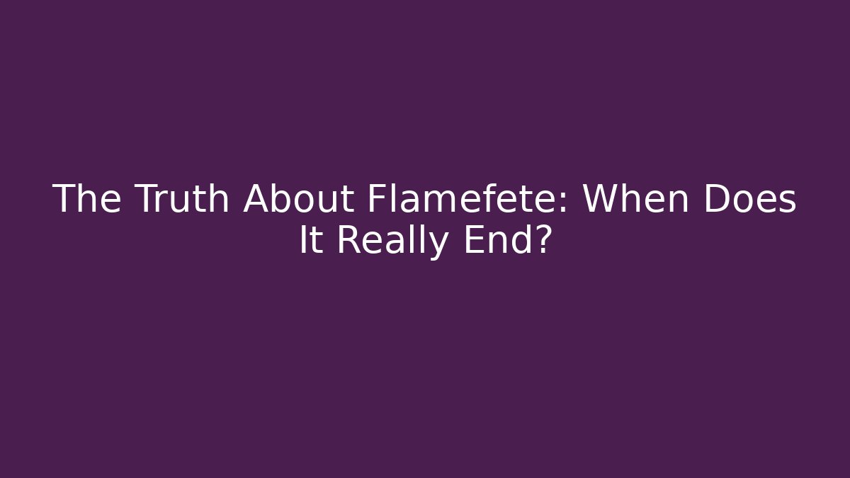 The Truth About Flamefete: When Does It Really End?