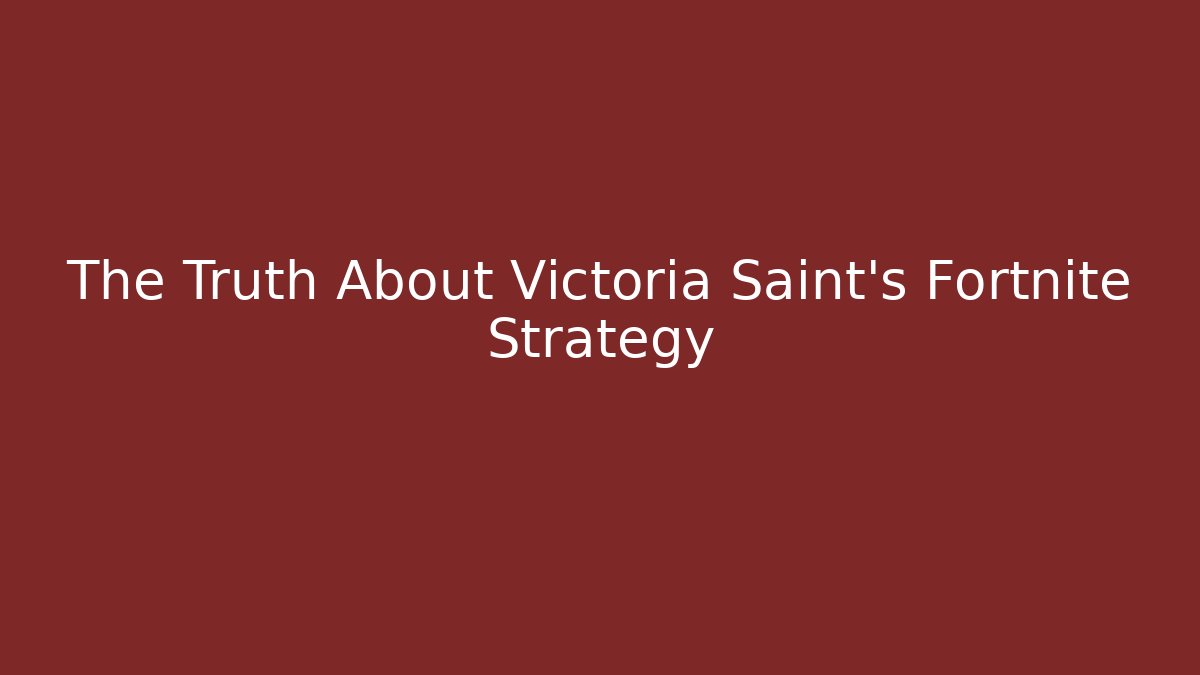 The Truth About Victoria Saint's Fortnite Strategy