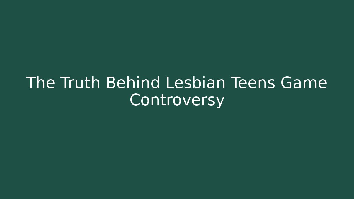 The Truth Behind Lesbian Teens Game Controversy