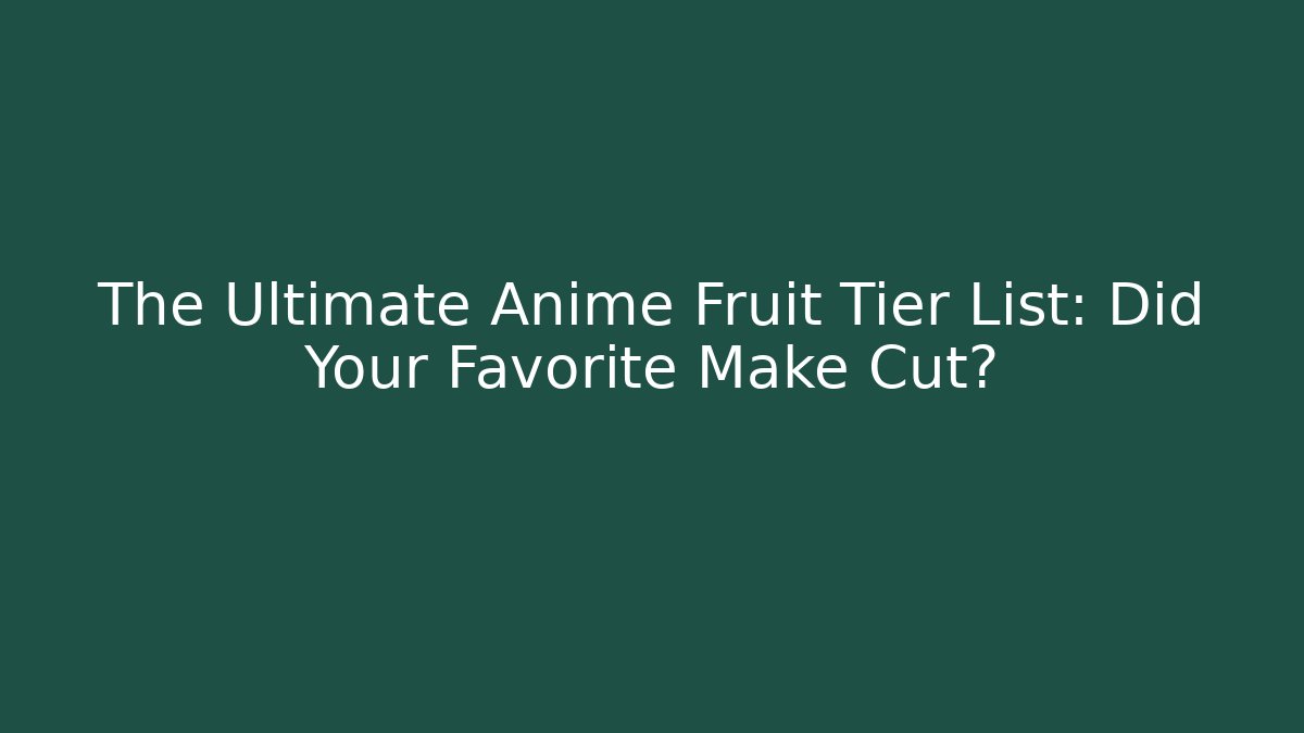 The Ultimate Anime Fruit Tier List: Did Your Favorite Make Cut?