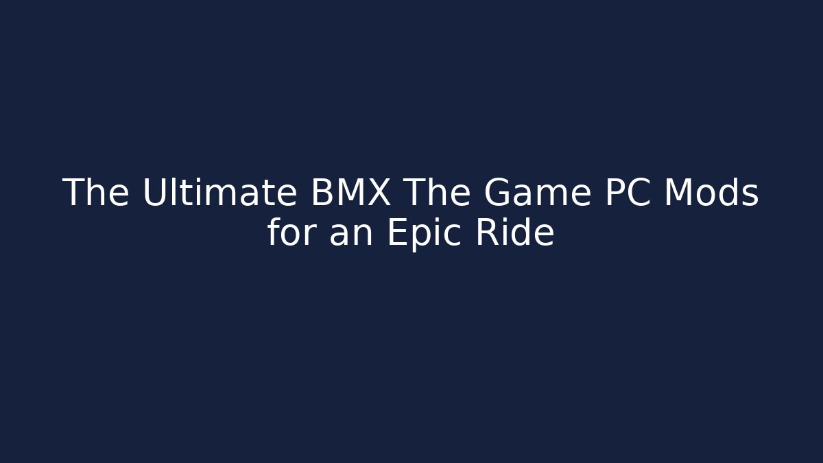 The Ultimate BMX The Game PC Mods for an Epic Ride