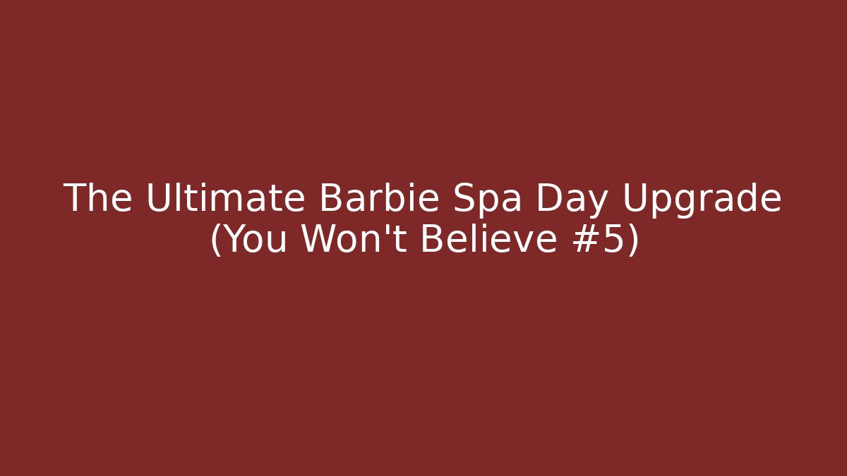 The Ultimate Barbie Spa Day Upgrade (You Won't Believe #5)