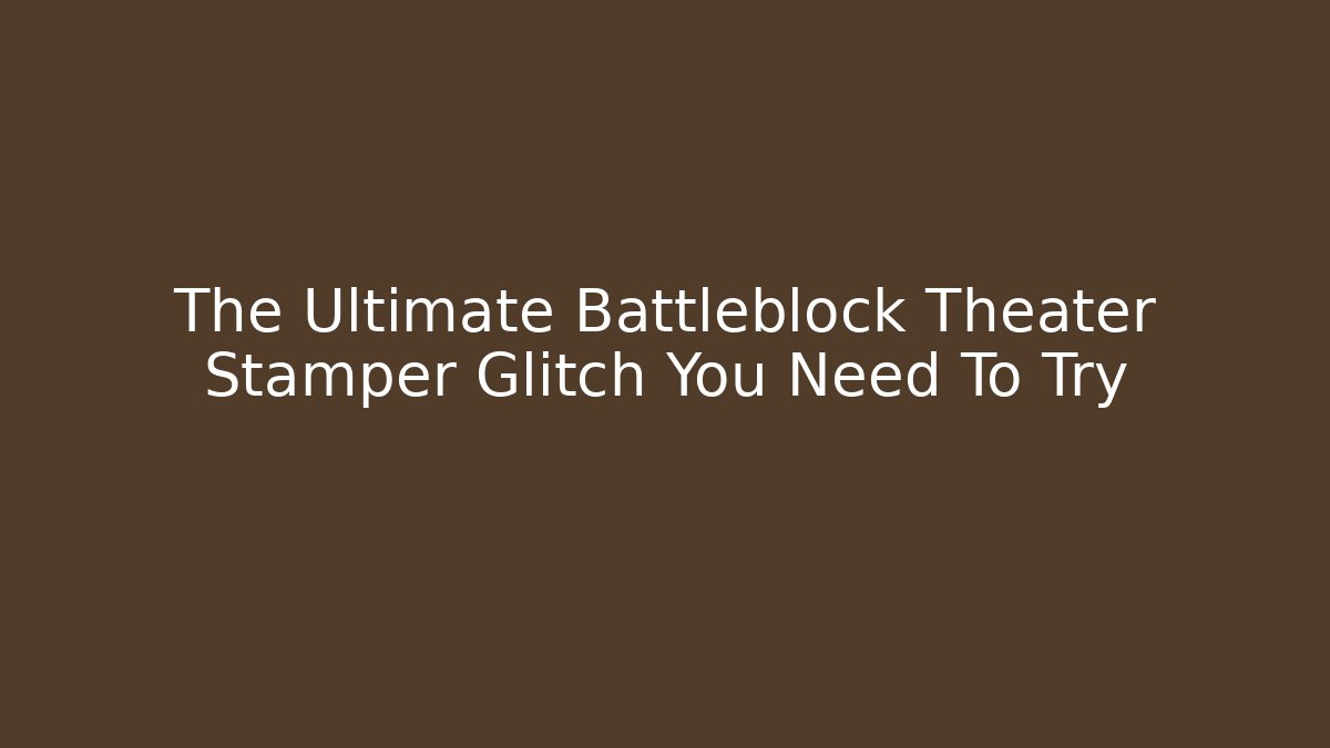The Ultimate Battleblock Theater Stamper Glitch You Need To Try