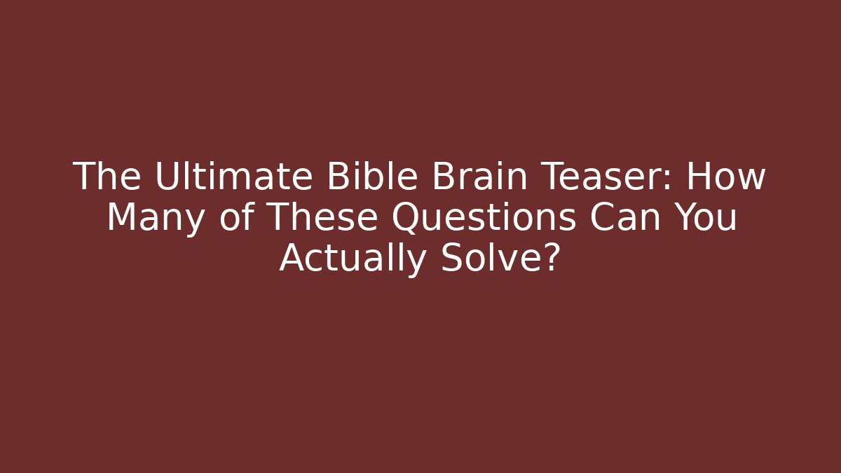 The Ultimate Bible Brain Teaser: How Many of These Questions Can You Actually Solve?