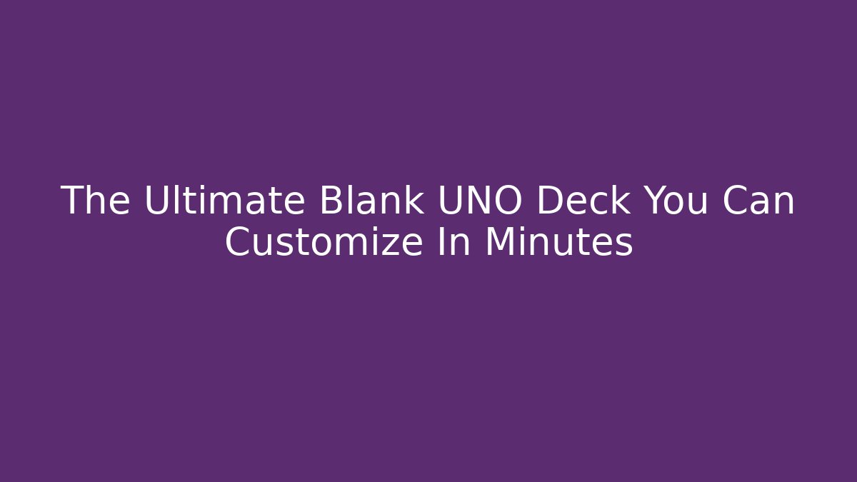 The Ultimate Blank UNO Deck You Can Customize In Minutes