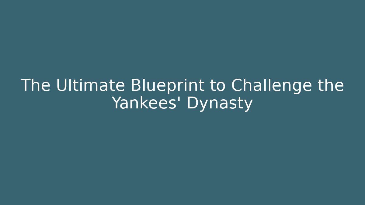 The Ultimate Blueprint to Challenge the Yankees' Dynasty
