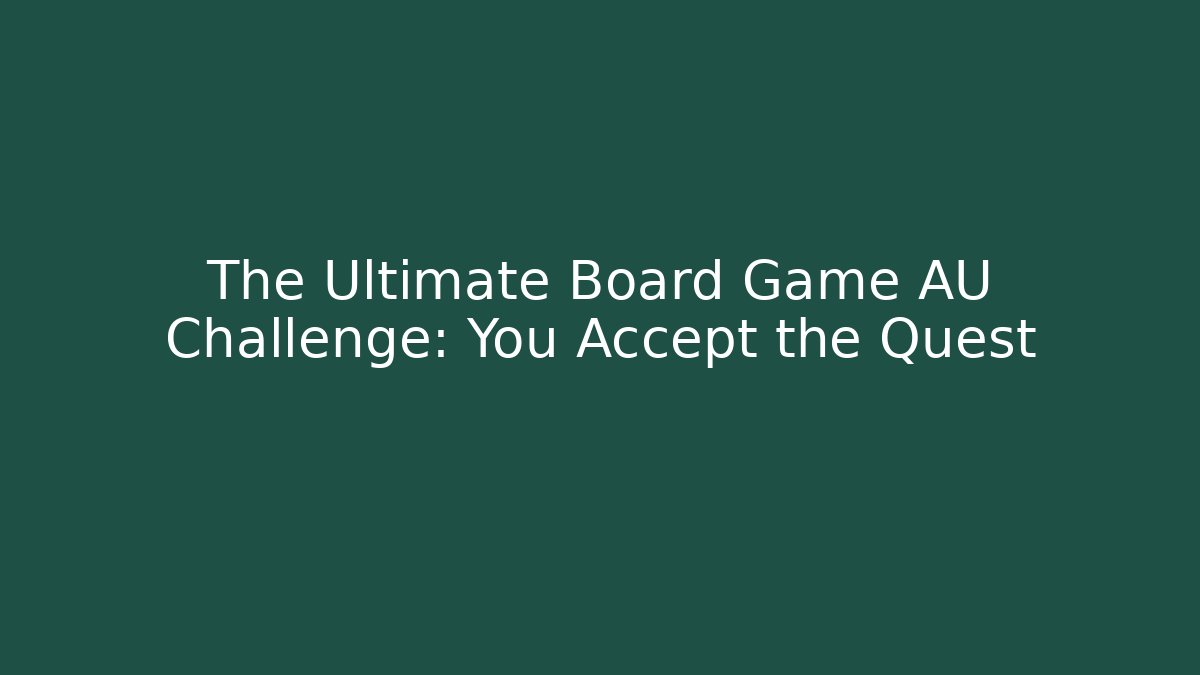 The Ultimate Board Game AU Challenge: You Accept the Quest