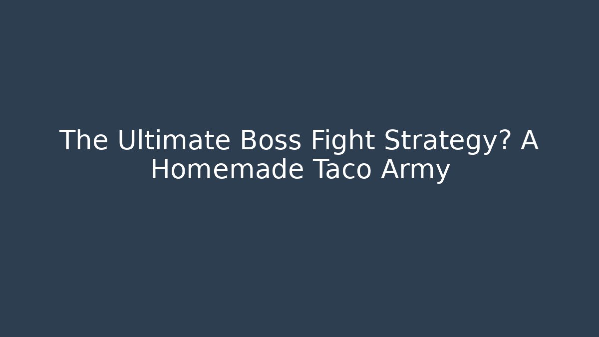 The Ultimate Boss Fight Strategy? A Homemade Taco Army