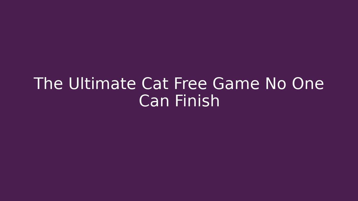 The Ultimate Cat Free Game No One Can Finish