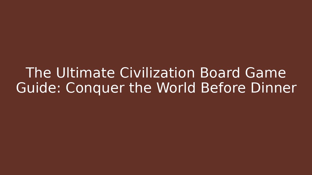 The Ultimate Civilization Board Game Guide: Conquer the World Before Dinner