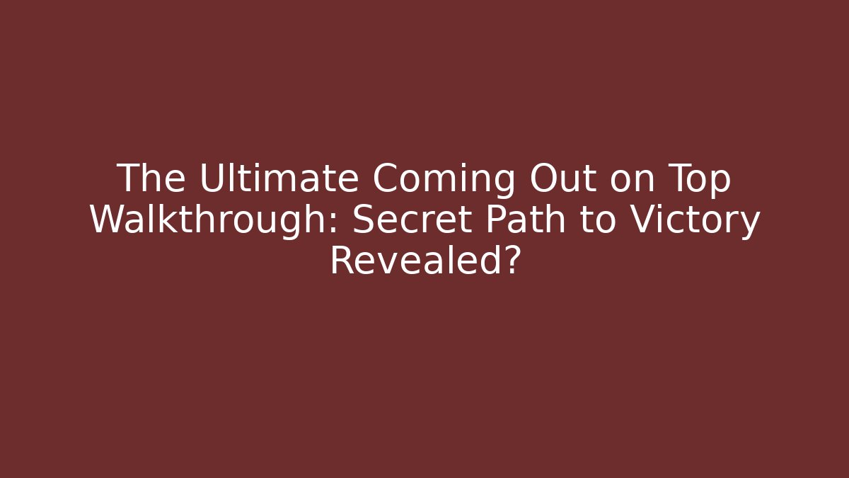The Ultimate Coming Out on Top Walkthrough: Secret Path to Victory Revealed?