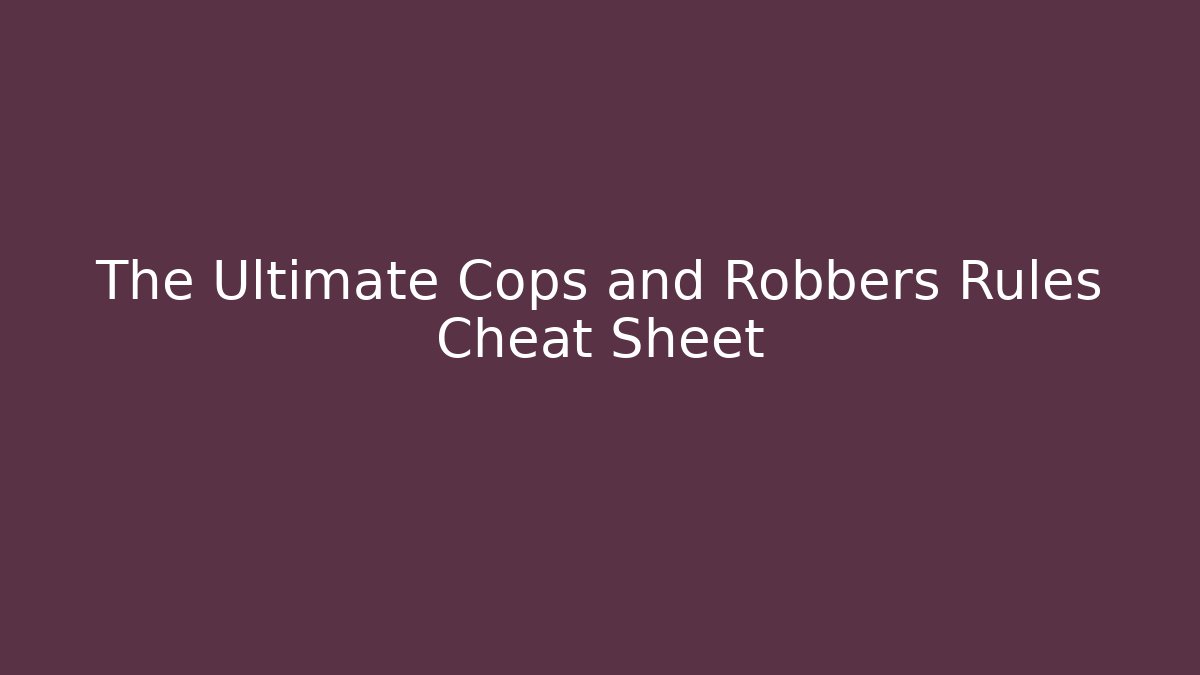 The Ultimate Cops and Robbers Rules Cheat Sheet