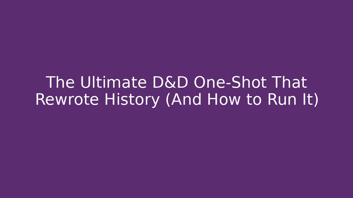 The Ultimate D&D One-Shot That Rewrote History (And How to Run It)