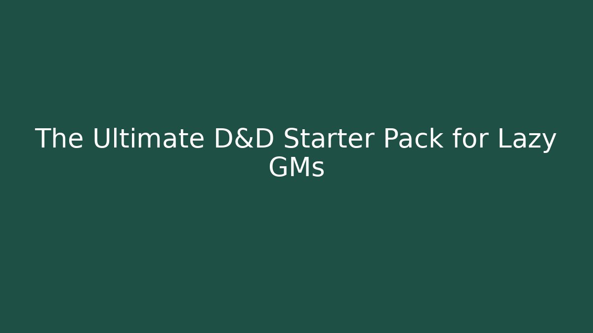 The Ultimate D&D Starter Pack for Lazy GMs - NADclinic