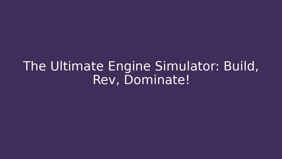 The Ultimate Engine Simulator: Build, Rev, Dominate!