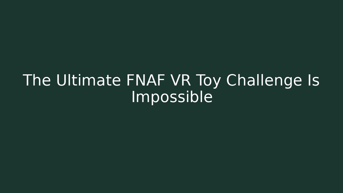 The Ultimate FNAF VR Toy Challenge Is Impossible