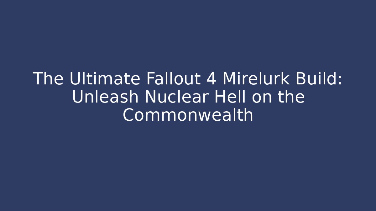 The Ultimate Fallout 4 Mirelurk Build: Unleash Nuclear Hell on the Commonwealth