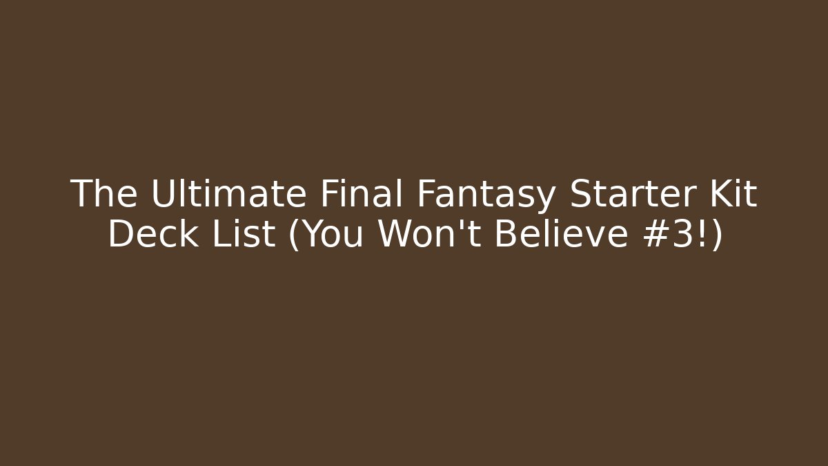 The Ultimate Final Fantasy Starter Kit Deck List (You Won't Believe #3!)
