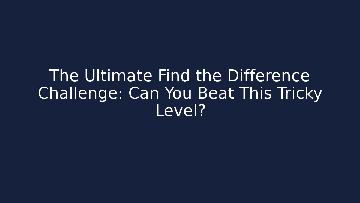 The Ultimate Find the Difference Challenge: Can You Beat This Tricky Level?
