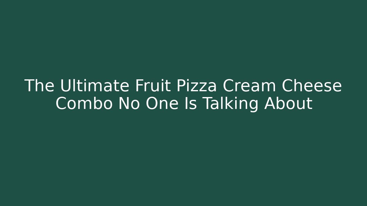 The Ultimate Fruit Pizza Cream Cheese Combo No One Is Talking About