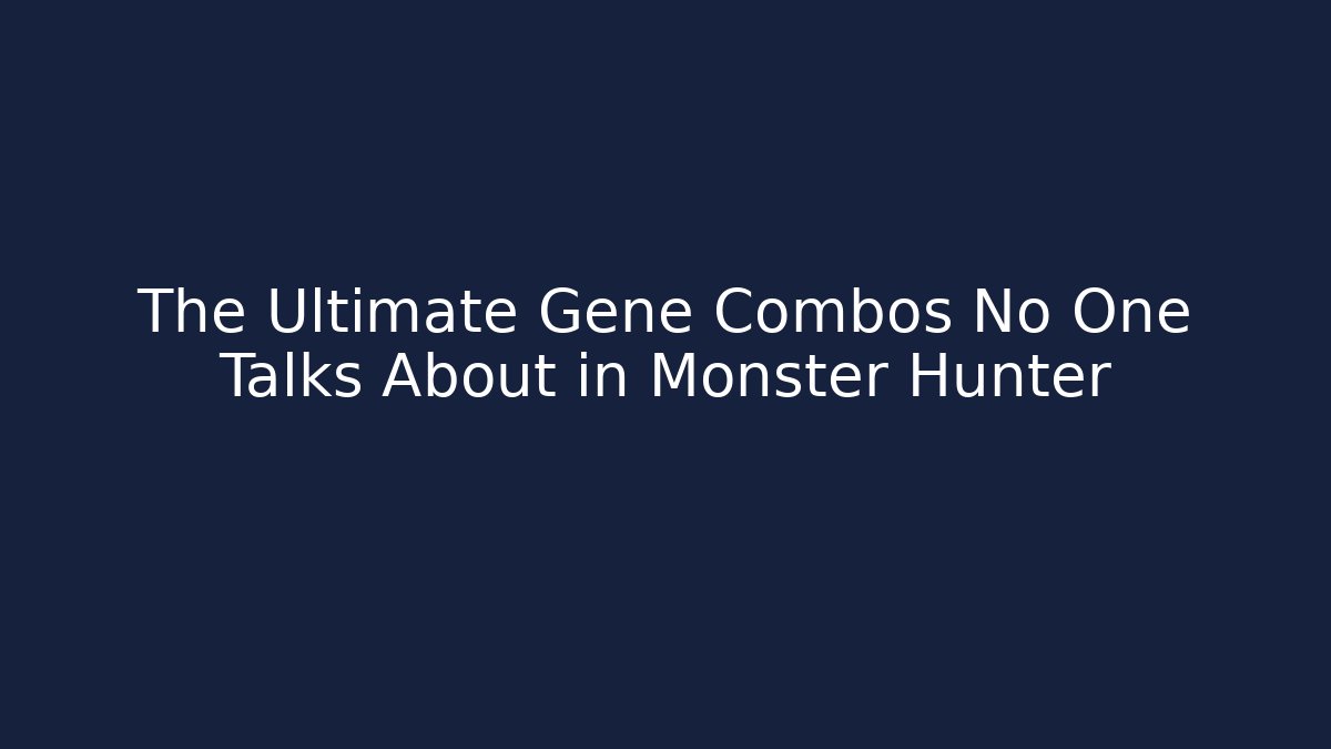 The Ultimate Gene Combos No One Talks About in Monster Hunter