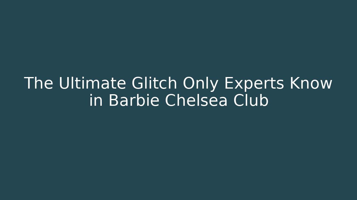 The Ultimate Glitch Only Experts Know in Barbie Chelsea Club