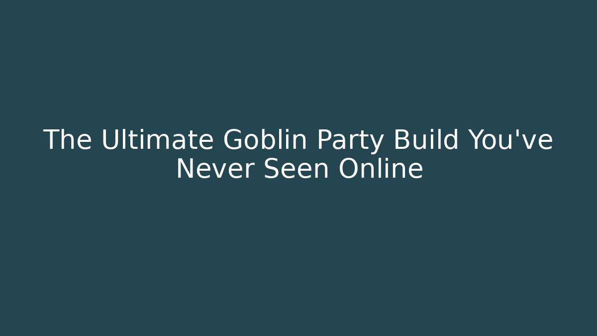 The Ultimate Goblin Party Build You've Never Seen Online - NADclinic